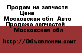 Продам на запчасти › Цена ­ 100 000 - Московская обл. Авто » Продажа запчастей   . Московская обл.